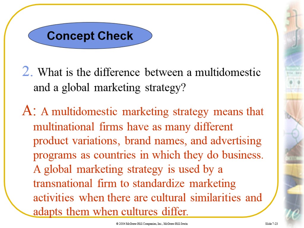 Slide 7-23 2. What is the difference between a multidomestic and a global marketing